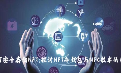 如何安全存储NFT：探讨NFT冷钱包与NFC技术的结合
