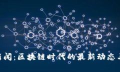 Tokenim新闻：区块链时代的最新动态与发展趋势