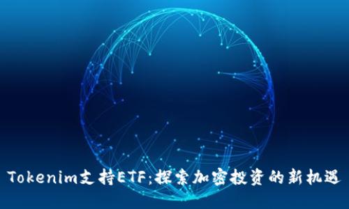 Tokenim支持ETF：探索加密投资的新机遇