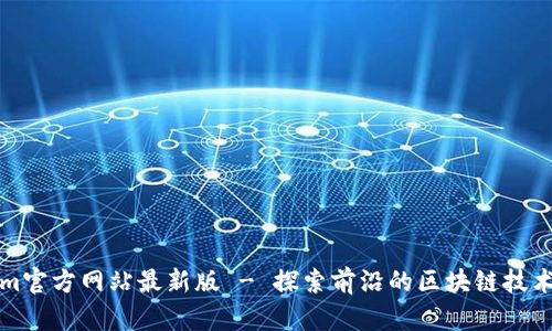 Tokenim官方网站最新版 - 探索前沿的区块链技术与分析