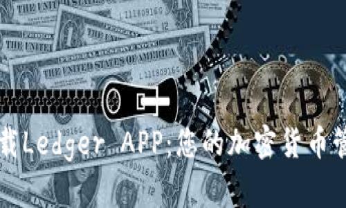 安全下载Ledger APP：您的加密货币管理助手