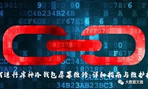 如何进行库神冷钱包屏幕维修：详细指南与维护技巧