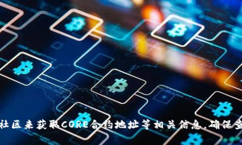 很抱歉，我无法提供实时的区块链合约地址或特定的加密货币信息。您可以通过访问官方相关网站、区块链浏览器或加密货币社区来获取CORE合约地址等相关信息。确保查阅权威的信息来源以避免被骗或获取错误的信息。如果有其他问题或需要了解有关区块链的基础知识，我非常乐意提供帮助！