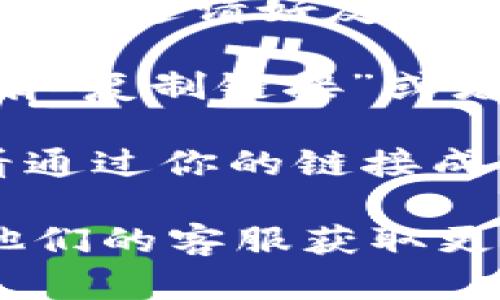 要寻找Tokenim的邀请链接，可以按照以下步骤进行操作：

1. **登录账户**：首先，你需要登录到你在Tokenim的账户。如果你还没有账户，可以前往Tokenim官网进行注册。

2. **导航至邀请页面**：登录后，通常在用户中心或者个人资料页面会有“邀请好友”或者“推荐奖励”等类似的选项。点击这个选项，系统会为你提供邀请链接。

3. **复制链接**：在邀请页面，系统会显示你的唯一邀请链接，通常会有“复制链接”或者直接显示的功能。点击复制后，你就可以将链接分享给你的朋友了。

4. **查看邀请记录**：有些平台在邀请页面还会有邀请记录，可以查看通过你的链接成功邀请的好友数量和相应的奖励状态。

如果在这些步骤中遇到问题，建议查看Tokenim的帮助中心或者联系他们的客服获取更详细的信息。