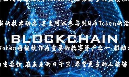   了解Q币Token：数字经济时代的虚拟货币新宠 / 

 guanjianci Q币, Token, 虚拟货币 /guanjianci 

什么是Q币Token？
在数字经济快速发展的背景下，虚拟货币逐渐走入了更加广泛的视野，Q币Token便是其中的一个重要角色。Q币Token源自中国知名的虚拟货币Q币，其价值逐渐被市场认可，成为区块链生态系统中的一种新型代币。通过Q币Token，用户可以更直接、更便捷地进行数字交易，无论是购物、支付，还是参与区块链相关的各种活动，Q币Token都展现出了强大的应用潜力。

Q币Token的背景与发展历程
Q币最初是腾讯公司推出的一种虚拟货币，主要用于其网络游戏和社交平台的虚拟商品交易。随着区块链技术的崛起，Q币也逐步向Token化发展，释放了其在数字资产领域的更多可能性。在这一过程中，不仅数字交易的便捷性得到了提升，用户体验也在不断。

Q币Token的市场应用
如今，Q币Token的应用场景日益丰富。例如，用户可以利用Q币Token在各大电商平台进行支付，享受更为便捷的购物体验。同时，越来越多的应用场景开始支持Q币Token的使用，如内容创作平台、在线教育、游戏等，这为用户提供了多样的选择，也促进了虚拟经济的发展。

Q币Token与传统货币的比较
相较于传统法定货币，Q币Token在灵活性和使用性方面展现出了独特的优势。首先，由于其虚拟性，Q币Token能够跨越地域和国界限制，用户只需通过互联网便可实现实时交易。其次，相对较低的交易成本，使得Q币Token成为一种高效的支付工具，适合小额交易及微支付的场景。

如何获取Q币Token？
获取Q币Token的方式有多种。例如，用户可以通过参与在线活动、完成特定任务、或者直接购买Q币。随着市场的不断发展，越来越多的交易所开始支持Q币Token的交易，使得获取途径更加多样化。另外，随着相关政策的逐渐明朗，未来可能会有更多机会出现，提升用户获取Q币Token的便利性。

Q币Token的安全性
安全性是任何货币体系中都无法忽视的关键问题。在Q币Token的持有和交易中，用户需要确保自己的账户信息安全，避免因操作不当导致资产损失。通过可以信赖的平台进行交易，并开启双重验证等安全措施，用户可以大幅提高资产的安全性。此外，保持警惕，识别潜在的诈骗，确保个人信息和密码的保密，也是保护自身资产的重要环节。

未来展望：Q币Token的发展潜力
展望未来，Q币Token的发展前景可期。随着人们对数字货币的认知度逐步提升，市场需求也在持续增长。尤其是在全球范围内，数字经济正如火如荼，作为其重要组成部分的Q币Token，将迎来更多的发展机遇。同时，技术的更新换代也将为Q币Token提供更安全、高效的交易环境。未来，Q币Token有望在更多领域中实现应用，进一步推动虚拟经济的蓬勃发展。

用户参与Q币Token生态的方式
用户可以通过多种方式参与到Q币Token生态中。首先，用户可以通过购买Q币，在各类支持Q币Token的场景中使用。其次，参与各种社区活动、线上论坛，了解最新的技术动态，甚至可以参与到Q币Token的治理中，影响其未来的发展方向。此外，通过内容创作、社区贡献等形式，用户还能够获得Q币Token的奖励，实现自身价值的提升。

结论
Q币Token作为一种新兴的虚拟货币，不仅扩展了传统Q币的使用场景，也为广泛的用户群体提供了更多的数字经济参与方式。在大力发展数字经济的今天，Q币Token将继续作为重要的数字资产之一，推动相关生态系统的建设与完善。无论你是数字货币的老玩家，还是刚刚入门的新手，Q币Token都值得你深入探索，抓住这一新型资产的浪潮，实现个人财富的增长。

总的来说，Q币Token不仅是一种新的支付工具，更是数字经济时代的一种新体验。无论是对国家经济的影响，还是个人生活的便利，Q币Token都有着不可忽视的重要性。在未来的日子里，希望更多的人能够了解Q币Token的价值，与数字经济共同前行，实现更好的未来。