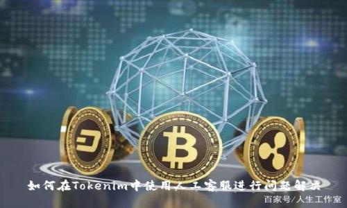 如何在Tokenim中使用人工客服进行问题解决