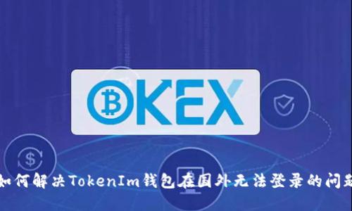 如何解决TokenIm钱包在国外无法登录的问题