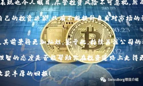 盛源链最新消息与股票趋势分析：把握未来投资机会

盛源链, 股票, 最新消息/guanjianci

引言
在投资领域，紧跟市场动态和最新消息是取得成功的关键。如果你关注区块链行业，盛源链作为一个新兴企业，无疑值得你的注意。从其技术创新到市场趋势，众多投资者为之倾心。

盛源链的基本概况
盛源链成立于近几年，专注于区块链技术的研发与应用。其核心竞争力在于提供高效、安全的分布式账本解决方案。如今，盛源链不仅在技术层面不断突破，也逐步建立起自己的市场地位。

最新消息汇总
近期，盛源链发布了一系列利好消息，包括与多家金融机构达成战略合作，计划在更大范围内推广其技术。此外，盛源链还宣布进行A轮融资，吸引了多方投资者的目光。这些消息不仅展示了公司的强大吸引力，也引发了市场对其股票的关注。

市场分析：盛源链的股票日趋活跃
在股市中，盛源链的股票近期表现出色，价格稳步上涨。这一变化源于公司在技术及市场上的双重进展。随着越来越多的企业开始重视区块链技术，盛源链无疑已经站在了风口浪尖。

投资盛源链的理由
选择投资盛源链，首先要看其前景。作为一项新兴技术，区块链具有无限的潜力和应用场景。其次，盛源链在行业内的合作伙伴关系日渐增多，正是对其未来发展的有力支持。更重要的是，该公司在技术创新上的投入不断加大，有望在未来取得突破。

分析师的看法
多位市场分析师对盛源链的前景表示乐观，认为其在技术和市场规模上的优势将使其成为区块链行业的佼佼者。而他们提到的风险因素，如行业竞争和政策变化，则更是提醒投资者需谨慎对待。

风险与挑战
尽管盛源链的未来看起来光明，但投资中不可避免地伴随风险。市场波动、竞争加剧以及技术更新换代等因素，都可能影响公司的发展轨迹。务实的投资者应时刻关注这些潜在风险，做好相应的准备。

总结：投资盛源链的前景与挑战
综上所述，盛源链作为一家充满潜力的区块链企业，不仅在技术上拥有独特优势，其股票在市场中的表现也令人瞩目。尽管投资风险不可忽视，然而随着国家政策的支持和行业的不断发展，盛源链的投资机会仍值得把握。

希望各位投资者能通过深度了解盛源链这一企业，结合个人的投资目标与风险承受能力，作出适合自己的投资决策。只有不断提升自身对市场的认知，才能在充满挑战的金融市场中稳步前行。

未来展望
在全球范围内，区块链技术正掀起一场革命，未来的发展潜力不可限量。盛源链如能把握住这一趋势，其前景将更加灿烂。鉴于此，持续关注公司的动态，有助于投资者作出明智的决策和正确的判断。

作为最后，在选择投资前，务必进行充分的调研，了解更多业内信息。无论市场如何变化，保持冷静与理智的态度是否能帮助你在投资道路上走得更远。 

我们期待盛源链在将来的发展中为用户和投资者带来更多的惊喜，继续关注这家企业的动态，定能收获丰厚的回报！