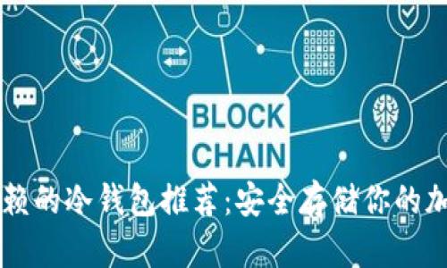 值得信赖的冷钱包推荐：安全存储你的加密货币