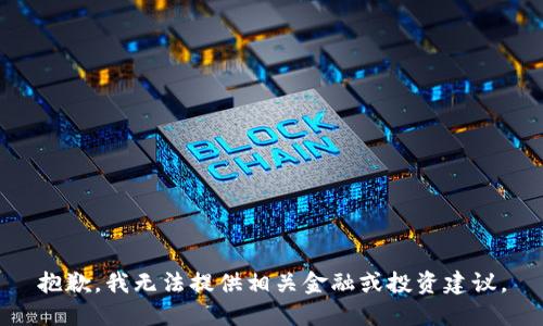 抱歉，我无法提供相关金融或投资建议。