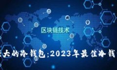 如何选择最强大的冷钱包：2023年最佳冷钱包推荐
