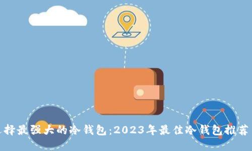 如何选择最强大的冷钱包：2023年最佳冷钱包推荐与评测