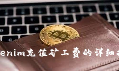 Tokenim充值矿工费的详细指南