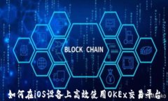 如何在iOS设备上高效使用OKEx交易平台