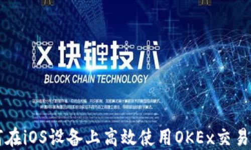 
如何在iOS设备上高效使用OKEx交易平台