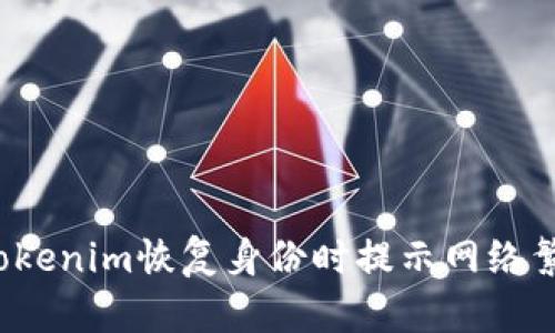 如何解决Tokenim恢复身份时提示网络繁忙的问题？