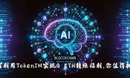 如何利用TokenIM实现0 ETH转账福利，你值得拥有！