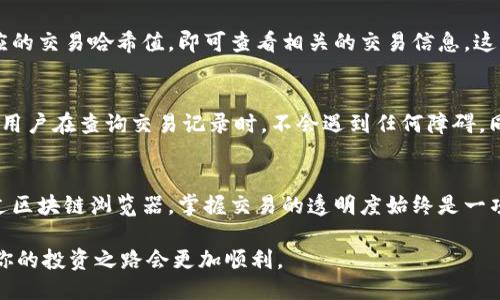   如何查询Tokenim的交易记录？ / 

 guanjianci Tokenim, 交易记录, 区块链 /guanjianci 

引言
在如今数字货币交易日益频繁的时代，许多用户都希望能够轻松追踪他们的交易记录。Tokenim作为一个新兴的加密货币平台，其用户可能会面临如何查询交易记录的问题。了解具体的查询方法，不仅是保证交易透明度的重要手段，也是保护个人资产的一种必要方式。

什么是Tokenim？
Tokenim是一种以用户为中心的加密货币交易平台，目标是为用户提供安全、透明和高效的交易体验。它允许买卖不同的数字资产，支持多种加密货币的交易。这些特性吸引了大量的投资者和交易者。在这样的平台上，随时查询交易记录显得尤为重要。

查询Tokenim交易记录的必要性
交易记录不仅可以帮助用户了解他们的资金流动情况，还能作为投资决策的重要依据。通过分析过往的交易记录，用户可以掌握市场动态，识别潜在的投资机会。此外，维护交易的透明性也是区块链技术的一大优势，用户有权随时查看自己的交易详情。

Tokenim的用户界面
在Tokenim平台上，用户界面的设计旨在提供良好的用户体验。通常，用户在登录后可以看到清晰的导航栏和各种功能模块。了解这些功能将帮助用户快速找到交易记录查询的入口。

如何查询交易记录
查询Tokenim的交易记录其实并不复杂，通常可以通过以下几个步骤完成：
ol
    listrong登录账户：/strong访问Tokenim的官方网站或打开其移动应用程序，输入用户名和密码进行登录。/li
    listrong导航到交易记录部分：/strong一般情况下，用户在主界面上会看到“交易记录”或“历史记录”的标签，点击该标签即可进入交易记录页。/li
    listrong选择查询条件：/strong用户可能需要选择特定的时间范围或交易类型，以便于更加精准地查看所需的交易记录。/li
    listrong查看交易详情：/strong在记录页面，用户可以看到所有过去交易的详细信息，包括交易时间、金额、交易对和状态等。/li
/ol

其他查询方式
除了平台内部查询，Tokenim用户还可以通过区块链浏览器进行交易记录的查询。每一笔交易都被记录在区块链上，用户只需要输入相应的交易哈希值，即可查看相关的交易信息。这种方法提供了额外的透明度和安全性，特别是在怀疑交易被篡改的情况下。

保持记录透明的重要性
区块链技术的核心理念之一就是透明性。用户有权随时查看自己的交易记录，而这对于建立信任、保障资金安全至关重要。平台应当保证用户在查询交易记录时，不会遇到任何障碍。同时，提高用户的金融素养，也将有助于他们理解和利用这些记录来改善自己的交易决策。

总结
总的来说，查询Tokenim的交易记录是每位用户在进行数字货币交易过程中不可或缺的一部分。无论是通过平台内的直接查询，还是通过区块链浏览器，掌握交易的透明度始终是一项重要的责任。希望本文能够帮助用户更好地理解如何高效查询及管理自己的交易记录，让每一次数字资产的交易都能更加安心与有序。

即便是在这个快速变化的加密货币市场中，了解自己的交易历史会让投资者获得更多的自信与掌控感。当你熟悉了这些查询方法，相信你的投资之路会更加顺利。