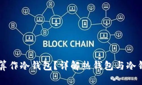 热钱包断网是否算作冷钱包？详解热钱包与冷钱包的区别与联系