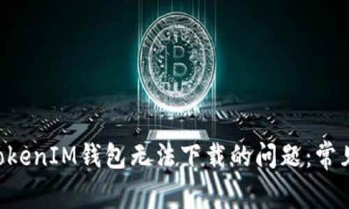 如何解决TokenTokenIM钱包无法下载的问题：常见解决方案与技巧