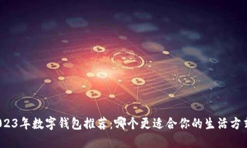 2023年数字钱包推荐：哪个更适合你的生活方式？