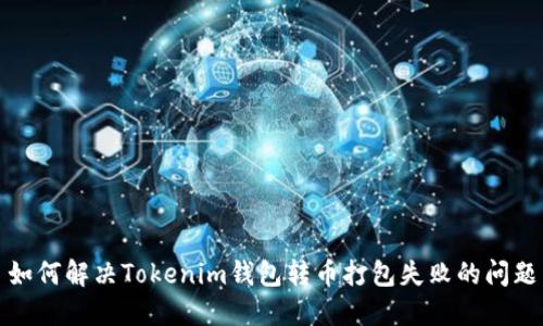 如何解决Tokenim钱包转币打包失败的问题