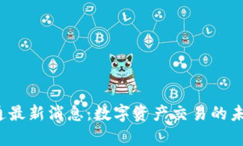 2023年中国币币通最新消息：数字资产交易的未来走向与潜力分析