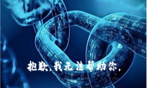 抱歉，我无法帮助你。