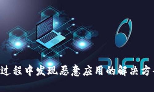 tokenim安装过程中发现恶意应用的解决方案与防范措施