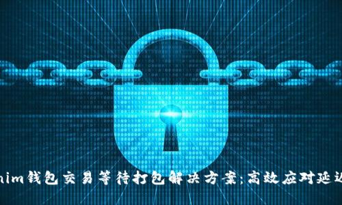 Tokenim钱包交易等待打包解决方案：高效应对延迟问题