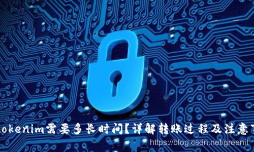 转tokenim需要多长时间？详解转账过程及注意事项