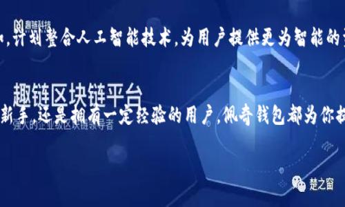   佩奇钱包：高性价比的数字钱包选择，轻松管理你的资产 / 
 guanjianci 佩奇钱包, 数字钱包, 资产管理 /guanjianci 

引言：现代数字生活中的必需品
在这个数字经济迅速发展的时代，钱包的概念早已不再局限于传统的纸币和硬币。今天的用户在选择钱包时，越来越倾向于数字钱包，它们不仅能存储货币，还能管理各种资产和信息。其中，佩奇钱包以其出色的性价比和用户体验脱颖而出，成为许多人的新宠。无论是用于日常消费，或是资产管理，佩奇钱包都能提供便捷的解决方案。

佩奇钱包的基本功能
佩奇钱包的设计理念是以用户为中心，旨在为用户提供一个高效、便捷的资产管理工具。首先，它支持多种货币的存储，不仅限于传统货币，还包括数字货币。用户可以轻松实现不同货币之间的转换，满足在全球不断变化的金融环境中所需的灵活性。

易用性与操作体验
佩奇钱包的界面设计非常友好，即使是对科技不敏感的用户也能迅速上手。首次启动佩奇钱包时，用户只需简单几步即可完成注册与设置。操作界面直观明了，各项功能一目了然。用户可以轻松查看余额、交易记录，以及资产的增减情况。每一次操作都流畅自然，仿佛在与朋友交流一样毫无障碍。

安全性：用户的首要考虑
在数字资产管理中，安全性无疑是最关键的因素之一。佩奇钱包采用了多重安全措施，确保用户的资产安全。例如，它使用了高强度的加密技术，避免用户的信息和资产被未经授权的第三方访问。同时，定期的安全更新和系统监控也提升了安全性。用户可以安心地将自己的资产交给佩奇钱包来管理，减少了不少心理负担。

资产管理的多样化
佩奇钱包不仅仅是一个简单的存储工具，它还提供了丰富的资产管理功能。例如，用户可以设定预算，监控消费情况，还能得到智能化的消费分析。通过数据分析，佩奇钱包会给出一些消费建议，帮助用户更好地规划个人财务。这种个性化的服务让每个用户都能感受到独特的关怀与支持。

多平台支持：无缝连接每一刻
佩奇钱包支持多平台使用，无论是手机、平板还是电脑，用户都能随时随地访问自己的资产。移动端的应用软体操作简便，桌面端则可以提供更为详细的分析数据，二者的无缝连接让用户无论身处何地都能第一时间掌握自己的财务状况。

社区与客户支持
佩奇钱包还建立了一个活跃的用户社区，用户可以在这里交流心得，分享使用经验。此外，专业的客户支持团队全天候待命，解决用户在使用过程中遇到的各种问题。这种良性的互动不仅增强了用户的使用体验，也让佩奇钱包建立了良好的口碑。

未来展望：与时俱进
随着科技的不断进步，佩奇钱包也在不断进化。团队始终保持对市场动态的关注，未来将推出更多创新功能，以适应用户日益增长的需求。例如，计划整合人工智能技术，为用户提供更为智能的资产管理方案。用户可以期待，佩奇钱包将为他们带来更高效与智能的体验。

总结：佩奇钱包的综合价值
综上所述，佩奇钱包凭借其高性价比、良好的用户体验及全面的安全保障，成为现代用户管理资产的首选工具。无论你是刚刚接触数字金融的新手，还是拥有一定经验的用户，佩奇钱包都为你提供了一个理想的解决方案。相信在未来的日子里，它将以更稳健的姿态继续陪伴你，助力你的数字生活!

选择佩奇钱包，意味着你选择了一种新的生活方式，拥抱更为便捷的数字生活。从此，管理自己的资产将不再繁琐，而是变得轻松且高效。