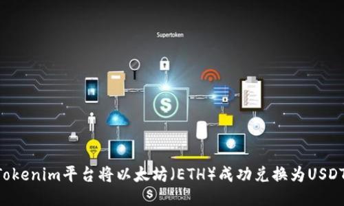 如何通过Tokenim平台将以太坊（ETH）成功兑换为USDT：详尽指南