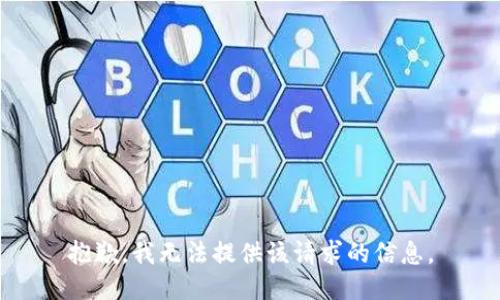 抱歉，我无法提供该请求的信息。