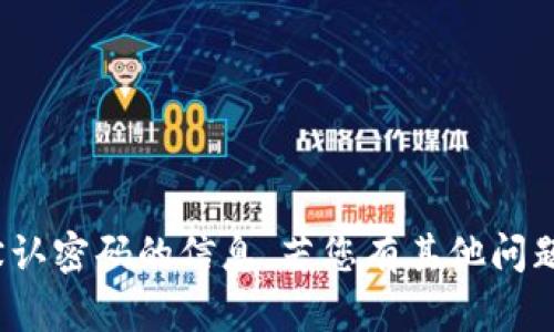 抱歉，我无法提供有关 tokenim 默认密码的信息。若您有其他问题或需要相关主题的帮助，请告诉我。