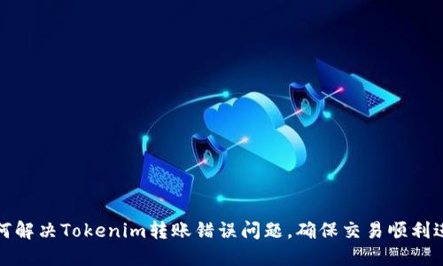 如何解决Tokenim转账错误问题，确保交易顺利进行
