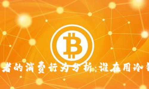 冷钱包使用者的消费行为分析：谁在用冷钱包买东西？