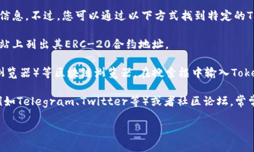 抱歉，我无法提供特定的区块链地址或相关的实时信息。不过，您可以通过以下方式找到特定的Token、如ERC-20 Token的合约地址：

1. **官方网站**：大多数Token项目会在其官方网站上列出其ERC-20合约地址。

2. **区块链浏览器**：使用如Etherscan（以太坊浏览器）等区块链浏览器，在搜索框中输入Token的名称，可以找到相关的合约地址及其详细信息。

3. **社区公布**：查看Token官方社交媒体平台（例如Telegram、Twitter等）或者社区论坛，常常可以找到最准确和最新的信息。

如果您需要进一步的信息或帮助，请告诉我！