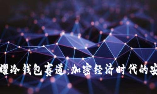 王者荣耀冷钱包赛道：加密经济时代的安全保障