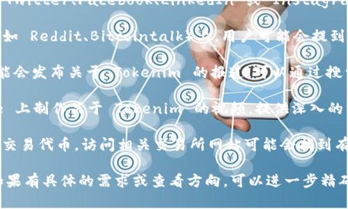 Tokenim 是一个相对较新或特定的概念、品牌或项目，可能在特定的行业或领域内使用。为了获取最新的信息和动态，可以通过以下几种方式查看 Tokenim 的相关信息：

1. **官方网站**：Tokenim 可能会有自己的官方网站，访问网站通常可以获取有关其功能、最新动态以及其它相关信息。

2. **社交媒体**：许多品牌和项目在社交媒体平台上活跃，比如 Twitter、Facebook、LinkedIn 或 Instagram。在这些平台上搜索 Tokenim，可以找到相关帖子和用户讨论。

3. **行业论坛和社区**：在区块链、加密货币或相关行业的论坛（如 Reddit、Bitcointalk）上，用户可能会提到 Tokenim 的名字，分享他们的体验或讨论相关话题。

4. **新闻稿与博客**：行业的新闻网站、技术博客或分析网站可能会发布关于 Tokenim 的报道，可以通过搜索引擎查找相关的新闻文章。

5. **YouTube 视频**：一些分析师和爱好者可能会在 YouTube 上制作关于 Tokenim 的视频，提供深入的分析和讨论。

6. **加密货币交易所**：在一些交易所中，Tokenim 可能是一种交易代币，访问相关交易所网站可能会找到有关其交易信息和市场表现的数据。

通过这些途径，您可以获悉 Tokenim 的最新动态和相关信息。如果有具体的需求或查看方向，可以进一步精确搜索。