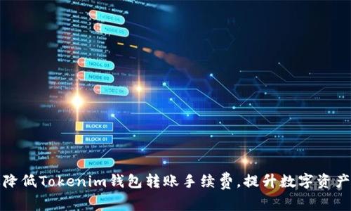 如何有效降低Tokenim钱包转账手续费，提升数字资产管理效率