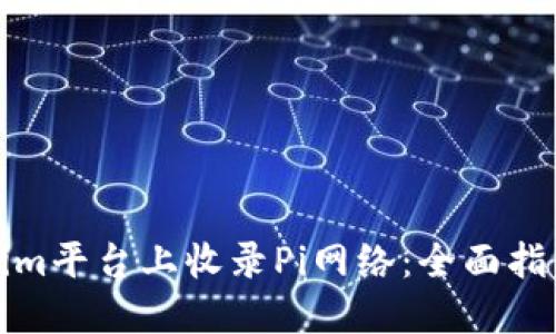 如何在Tokenim平台上收录Pi网络：全面指南与实用技巧