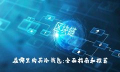 在哪里购买冷钱包：全面指南和推荐