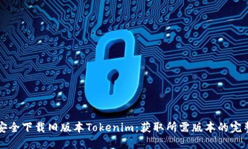 如何安全下载旧版本Tokenim：获取所需版本的完整指南