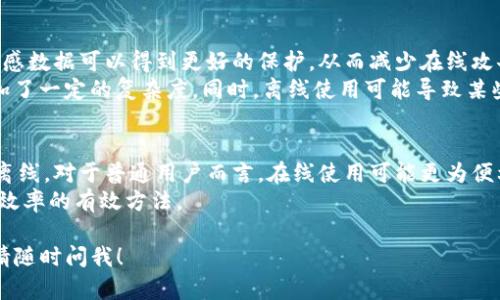 使用 TokenIM 的方式可以分为在线和离线两种，具体取决于你的需求和使用场景。下面将详细介绍这两种方式的优缺点，以帮助你更好地理解如何使用 TokenIM。

在线使用 TokenIM 的优势与劣势
在线使用 TokenIM 的最大优势在于便捷性和实时性。用户可以随时通过互联网访问 TokenIM，无需担心本地设备的存储和运行环境问题。特别是在需要频繁与外部系统交互的情况下，在线方式显得尤为高效。
然而，在线使用也可能会受到网络条件的制约。如果用户所在的地区网络不稳定，这将直接影响使用体验，可能会导致功能无法正常运行或数据传输延迟等问题。此外，数据安全性也是在线方式中需要考虑的一个关键因素，尤其是在处理敏感信息时。

离线使用 TokenIM 的优势与劣势
离线使用 TokenIM 则提供了一种更加安全的解决方案。通过在本地安装和运行相关软件，用户的敏感数据可以得到更好的保护，从而减少在线攻击和数据泄露的风险。对于某些需要保证数据隐私的行业，离线使用是一个比较理想的选择。
尽管如此，离线模式也有其局限性。用户需提前下载和安装所需文件，这在设备管理和软件更新上增加了一定的复杂度。同时，离线使用可能导致某些功能受到限制，尤其是那些依赖于实时数据的服务。

总结与建议
在选择使用 TokenIM 的方式时，用户需要根据自己的具体需求和使用场景来决定是选择在线还是离线。对于普通用户而言，在线使用可能更为便利，而对于对数据安全要求较高的用户，离线使用无疑是更合适的选择。
无论选择哪种方式，确保遵循最佳实践，定期更新软件，并采取相应的安全措施，都是保障使用安全和效率的有效方法。

希望以上内容能够帮助你更好地理解如何使用 TokenIM。若你还有其他问题或需要进一步的指导，请随时问我！