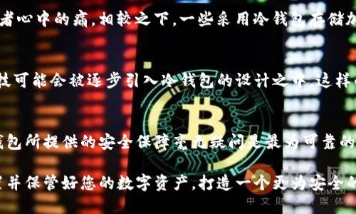 挖矿冷钱包安全吗？从安全性与使用技巧全面分析
挖矿冷钱包, 冷钱包安全性, 加密货币存储/guanjianci

引言：投资加密货币的安全隐忧
随着比特币和其他加密货币的迅速普及，越来越多的人开始加入这一投资潮流。随之而来的是对安全性的巨大关注。在这其中，冷钱包作为一种被广泛推荐的存储方式，因其潜在的高安全性引发了众多讨论。然而，挖矿冷钱包究竟安全吗？这一问题不仅关乎个人资金的安全，也影响着整个加密货币市场的信任度。

什么是冷钱包和挖矿冷钱包？
首先，了解冷钱包的含义至关重要。冷钱包是指与互联网完全隔离的一种加密货币存储方式，通常以硬件设备的形式存在。相较于热钱包（在线钱包），冷钱包提供了更高程度的安全保护，因为黑客无法直接攻击已离线的钱包。挖矿冷钱包则是特指用于存储挖矿所得的加密货币的冷钱包，其安全性尤为重要，特别是对长期持有的投资者而言。

冷钱包的安全性分析
冷钱包的主打卖点是安全性，无论是针对恶意软件攻击，还是防止网络黑客入侵，其设计都优于热钱包。冷钱包的存储设备，如硬件钱包，通常具备多重认证功能，甚至可以支持离线生成密钥。这种特性使得用户的私钥不易被盗取。此外，冷钱包还支持备份和恢复功能，这进一步减少了因设备损坏而导致资产丢失的风险。

挖矿冷钱包的独特性
挖矿冷钱包的独特之处在于其针对挖矿过程中产生加密货币的专用存储。由于挖矿涉及高风险与高波动性，完善的资产管理和存储方案至关重要。这种冷钱包不仅要具备良好的安全性，还需考虑到便捷性和可用性。例如，用户应该能够轻松转移资金到交易所进行兑换，同时保持私钥的安全。

使用挖矿冷钱包的技巧
为了确保挖矿冷钱包的安全性，以下几点使用技巧显得格外重要。首先，定期更新钱包固件与安全设置，确保随时防范潜在的安全隐患。其次，用户需要采取强密码和多重身份验证措施来保护账户。此外，将冷钱包备份至多个安全地点，以防止单一备份因意外情况而损失。同时，记住绝不要在联网设备中输入私钥等敏感信息。

现实案例分析
了解一些实际的案例，可以帮助我们更深入地分析挖矿冷钱包的安全性。例如，在2014年，比特币交易所Mt. Gox的破产，成为了众多加密货币投资者心中的痛。相较之下，一些采用冷钱包存储加密资产的用户，由于未受到黑客袭击，导致其资产未受损失。这些案例彰显了冷钱包在风险管理方面的优势与价值。

冷钱包的未来发展趋势
随着区块链技术的不断发展，无论是冷钱包还是挖矿冷钱包，都在不断进行技术革新。未来，去中心化身份认证、多重签名技术及量子加密等新兴科技可能会被逐步引入冷钱包的设计之中。这样的发展不仅能够提升用户的使用体验，还能进一步增强存储安全性。

总结：是否值得选择挖矿冷钱包？
综上所述，挖矿冷钱包在加密货币存储与风险防范中扮演着至关重要的角色。尽管无法否认市场上存在某些安全隐患，但相较于其他存储方式，冷钱包所提供的安全保障毫无疑问是最为可靠的。通过运用科学的使用技巧，您可以有效降低风险，安全地管理挖矿收入。这不仅能保护您的投资资产，也能为您带来精神上的安心与踏实。

在这个充满机会与挑战的加密货币时代，选择适合自己的冷钱包至关重要。无论您是新手还是资深投资者，都应当重视冷钱包的使用价值，合理配置并保管好您的数字资产，打造一个更为安全的投资环境。