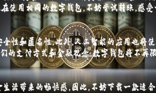 
  畅享数字生活：安卓手机数字钱包app下载全攻略/  

关键词：
 guanjianci 数字钱包, 安卓手机, 应用下载/ guanjianci 

引言：数字钱包的崛起
在移动互联网时代，数字钱包逐渐成为人们生活中不可或缺的一部分。无论是购物、转账、还是支付账单，数字钱包都能为用户提供便捷与安全体验。尤其是在安卓手机用户中，数字钱包的比重更是与日俱增。对于很多人而言，下载一款高效的数字钱包应用，意味着可以轻松管理个人财务，实现无现金生活的梦想。

数字钱包的基本功能
相信不少人会问，数字钱包究竟有哪些功能魅力，值得我们下载使用呢？首先，它提供了快速支付的便利。相较于传统支付方式，数字钱包通过绑定银行账户或信用卡，用户只需轻点几下，即可完成支付。其次，转账功能也让用户可以方便地将钱款转给朋友或者亲人，这在紧急情况下非常实用。
不仅如此，数字钱包往往还有积分或优惠券的整合功能，帮助用户享受购物时的折扣。这些优惠让人们不仅能省钱，还能享受购物的乐趣。再者，许多数字钱包应用还集成了账单管理功能，用户可以清晰地看到自己的消费记录，从而更加理智地管理个人财务。

选择一款适合的数字钱包应用
面对市场上众多数字钱包应用，如何选择一款合适的呢？首先，安全性是重中之重，用户需要选择那些经过验证、安全性高的应用。例如，一些知名品牌或具有良好评价的应用，往往会提供更为安全的保障。此外，用户也应关注其界面的友好性和操作的便捷性，确保在使用过程中能够迅速上手。
另一个值得关注的因素是用户评价。可以通过应用商店查看其他用户的反馈，这不仅能帮助判别应用的实际效果，还能获取一些使用技巧。此外，某些数字钱包还会定期推出新功能，用户在选择时也可以考虑这一点，从而找到一个能够持久使用的好伙伴。

安卓手机数字钱包app下载的步骤
如果你已决定下载数字钱包应用，流程其实非常简便。首先，打开你安卓手机上的应用商店，比如Google Play Store。在搜索框中输入“数字钱包”，之后就会出现众多相关应用列表。接下来，浏览这些应用，查看它们的介绍和用户评分，选择一款你认为合适的数字钱包。
选定后，点击“下载”按钮，系统便会开始安装应用。完成后，打开应用，你会看到新的用户引导界面，通常会引导你进行注册或登录步骤。在保证自己的信息安全的前提下，你可以根据实际需求设置支付密码和安全问题。

设置及初步使用体验
在成功注册之后，设置你的支付方式是关键的环节。输入你的银行卡信息或信用卡信息时，一定要确认网站的安全性，防止个人信息泄露。设定密码时也要选择复杂一些的密码，增加安全性。
完成设置后，用户可以开始尝试各种功能。比如，试着用其支付一笔小额订单，体验一下它的支付流程和响应速度。此外，若你的朋友也在使用相同的数字钱包，不妨尝试转账，感受一下时代的便捷。

数字钱包的未来趋势
随着科技的不断进步，数字钱包也在不断创新和进化。未来，我们可能会看到更多基于区块链技术的数字钱包，这将保证更高级别的安全性和匿名性。此外，人工智能的应用也将使数字钱包更加智能化，能够根据用户的消费习惯提供个性化服务。
同时，数字货币的兴起也为数字钱包的发展带来了新的机遇和挑战。我们可能会看到更多数字钱包支持加密货币的交易，这将改变人们的支付方式和金融观念。数字钱包将不再限于日常消费，它将成为未来金融生活的重要组成部分。

结语：拥抱数字化生活的未来
无论你的生活方式如何，数字钱包都能为你提供更为便捷和安全的选择。借助数字钱包，我们能够更好地管理自己的财务，享受无现金生活带来的畅快感。因此，不妨下载一款适合自己的数字钱包，加入这一数字金融的潮流，享受科技为生活带来的极致便利。