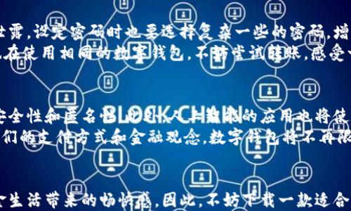 
  畅享数字生活：安卓手机数字钱包app下载全攻略/  

关键词：
 guanjianci 数字钱包, 安卓手机, 应用下载/ guanjianci 

引言：数字钱包的崛起
在移动互联网时代，数字钱包逐渐成为人们生活中不可或缺的一部分。无论是购物、转账、还是支付账单，数字钱包都能为用户提供便捷与安全体验。尤其是在安卓手机用户中，数字钱包的比重更是与日俱增。对于很多人而言，下载一款高效的数字钱包应用，意味着可以轻松管理个人财务，实现无现金生活的梦想。

数字钱包的基本功能
相信不少人会问，数字钱包究竟有哪些功能魅力，值得我们下载使用呢？首先，它提供了快速支付的便利。相较于传统支付方式，数字钱包通过绑定银行账户或信用卡，用户只需轻点几下，即可完成支付。其次，转账功能也让用户可以方便地将钱款转给朋友或者亲人，这在紧急情况下非常实用。
不仅如此，数字钱包往往还有积分或优惠券的整合功能，帮助用户享受购物时的折扣。这些优惠让人们不仅能省钱，还能享受购物的乐趣。再者，许多数字钱包应用还集成了账单管理功能，用户可以清晰地看到自己的消费记录，从而更加理智地管理个人财务。

选择一款适合的数字钱包应用
面对市场上众多数字钱包应用，如何选择一款合适的呢？首先，安全性是重中之重，用户需要选择那些经过验证、安全性高的应用。例如，一些知名品牌或具有良好评价的应用，往往会提供更为安全的保障。此外，用户也应关注其界面的友好性和操作的便捷性，确保在使用过程中能够迅速上手。
另一个值得关注的因素是用户评价。可以通过应用商店查看其他用户的反馈，这不仅能帮助判别应用的实际效果，还能获取一些使用技巧。此外，某些数字钱包还会定期推出新功能，用户在选择时也可以考虑这一点，从而找到一个能够持久使用的好伙伴。

安卓手机数字钱包app下载的步骤
如果你已决定下载数字钱包应用，流程其实非常简便。首先，打开你安卓手机上的应用商店，比如Google Play Store。在搜索框中输入“数字钱包”，之后就会出现众多相关应用列表。接下来，浏览这些应用，查看它们的介绍和用户评分，选择一款你认为合适的数字钱包。
选定后，点击“下载”按钮，系统便会开始安装应用。完成后，打开应用，你会看到新的用户引导界面，通常会引导你进行注册或登录步骤。在保证自己的信息安全的前提下，你可以根据实际需求设置支付密码和安全问题。

设置及初步使用体验
在成功注册之后，设置你的支付方式是关键的环节。输入你的银行卡信息或信用卡信息时，一定要确认网站的安全性，防止个人信息泄露。设定密码时也要选择复杂一些的密码，增加安全性。
完成设置后，用户可以开始尝试各种功能。比如，试着用其支付一笔小额订单，体验一下它的支付流程和响应速度。此外，若你的朋友也在使用相同的数字钱包，不妨尝试转账，感受一下时代的便捷。

数字钱包的未来趋势
随着科技的不断进步，数字钱包也在不断创新和进化。未来，我们可能会看到更多基于区块链技术的数字钱包，这将保证更高级别的安全性和匿名性。此外，人工智能的应用也将使数字钱包更加智能化，能够根据用户的消费习惯提供个性化服务。
同时，数字货币的兴起也为数字钱包的发展带来了新的机遇和挑战。我们可能会看到更多数字钱包支持加密货币的交易，这将改变人们的支付方式和金融观念。数字钱包将不再限于日常消费，它将成为未来金融生活的重要组成部分。

结语：拥抱数字化生活的未来
无论你的生活方式如何，数字钱包都能为你提供更为便捷和安全的选择。借助数字钱包，我们能够更好地管理自己的财务，享受无现金生活带来的畅快感。因此，不妨下载一款适合自己的数字钱包，加入这一数字金融的潮流，享受科技为生活带来的极致便利。