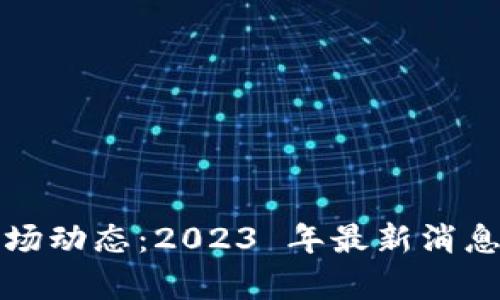 数字货币市场动态：2023 年最新消息与趋势分析