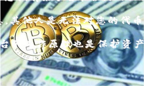 Tokenim 是一种加密资产的管理和交易工具，允许用户创建、交易和管理他们的数字资产或代币。是否可以被他人操作，通常取决于访问权限和平台的设计。

如果您指的是某种特定的 token 或代币的管理界面，通常只有拥有相应权限的用户才能执行操作。例如，如果您拥有某个智能合约的私钥或管理权限，您可以对相关的 token 进行操作；而其他人则无法进行这些操作，除非他们也拥有相应的权限。

通常情况下，如果您在使用一个智能合约或去中心化的应用程序（DApp），而且没有提供相关的私钥或安全信息，其他人是无法对您的代币进行操作的。

对于安全性来说，建议用户定期检查他们的账户，使用强密码和双重认证保护账户安全。同时，了解去中心化平台的工作原理也是保护资产安全的重要措施。

如果您对某特定的 Tokenim 实现或平台有进一步的问题，可以提供更多信息，我很乐意帮助您解答。